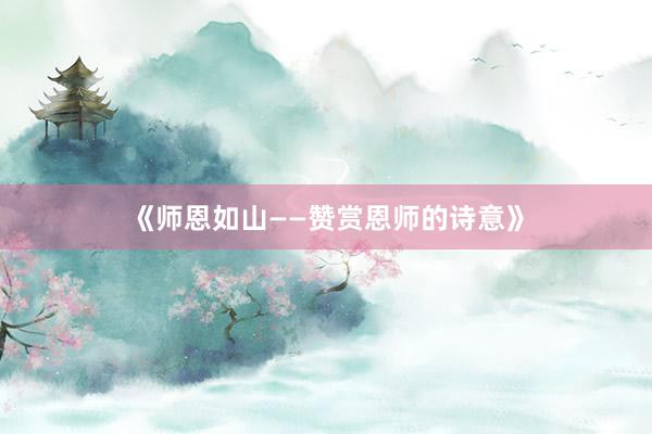 《师恩如山——赞赏恩师的诗意》